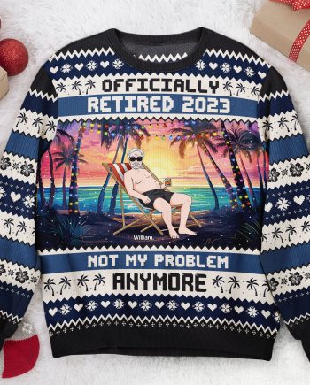 Officially Retired 2023 Not My Problem Anymore - Personalized Ugly Sweater