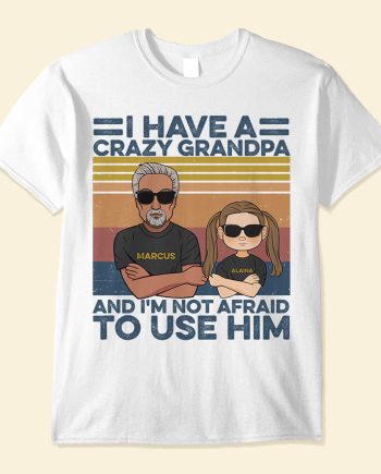 I Have A Crazy Grandpa And I'm Not Afraid To Use Him, Family Custom Shirt, Gift For Grandpa
